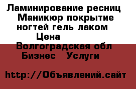 Ламинирование ресниц. Маникюр покрытие ногтей гель-лаком › Цена ­ 1 000 - Волгоградская обл. Бизнес » Услуги   